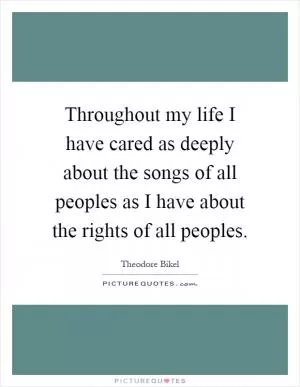Throughout my life I have cared as deeply about the songs of all peoples as I have about the rights of all peoples Picture Quote #1