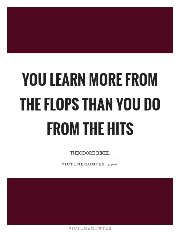 You learn more from the flops than you do from the hits Picture Quote #1