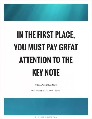 In the first place, you must pay great attention to the key note Picture Quote #1