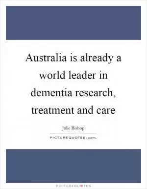 Australia is already a world leader in dementia research, treatment and care Picture Quote #1