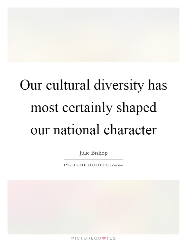 Our cultural diversity has most certainly shaped our national character Picture Quote #1