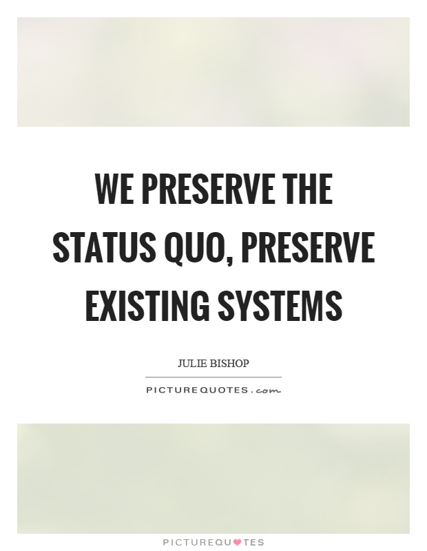 We preserve the status quo, preserve existing systems Picture Quote #1