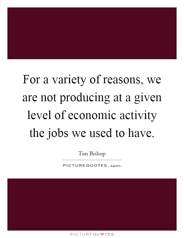 For a variety of reasons, we are not producing at a given level of economic activity the jobs we used to have Picture Quote #1