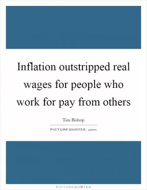 Inflation outstripped real wages for people who work for pay from others Picture Quote #1