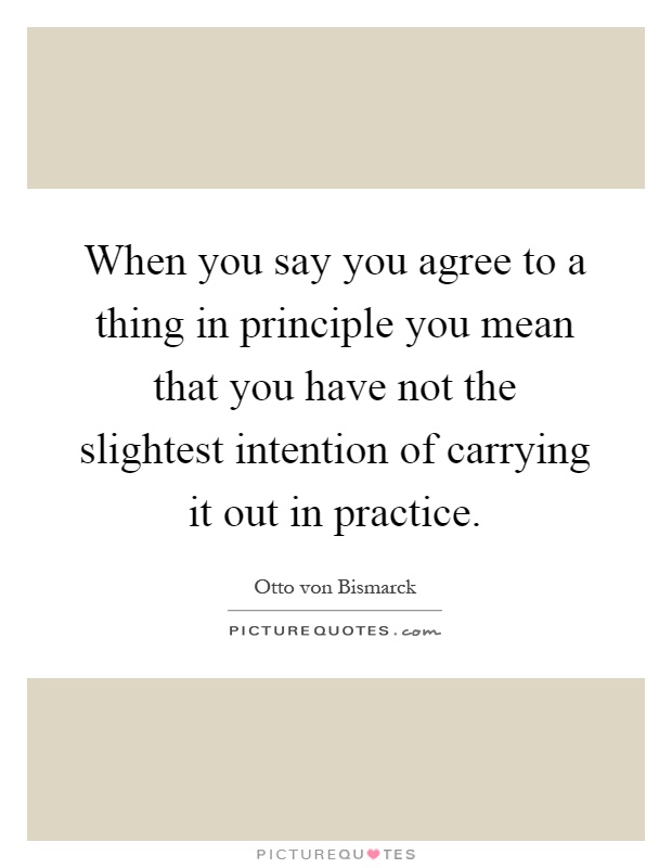 When you say you agree to a thing in principle you mean that you have not the slightest intention of carrying it out in practice Picture Quote #1