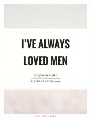 I’ve always loved men Picture Quote #1