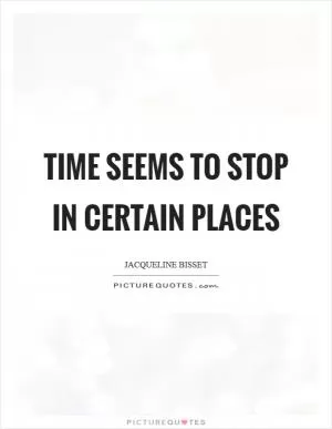 Time seems to stop in certain places Picture Quote #1