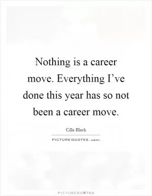 Nothing is a career move. Everything I’ve done this year has so not been a career move Picture Quote #1