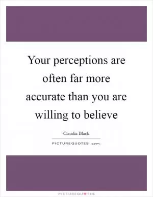 Your perceptions are often far more accurate than you are willing to believe Picture Quote #1