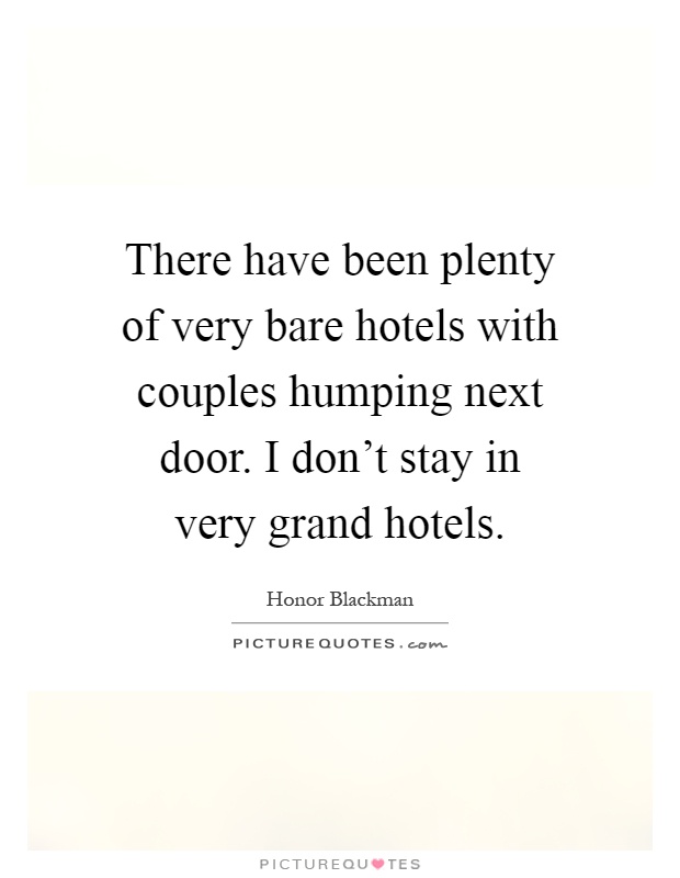 There have been plenty of very bare hotels with couples humping next door. I don't stay in very grand hotels Picture Quote #1