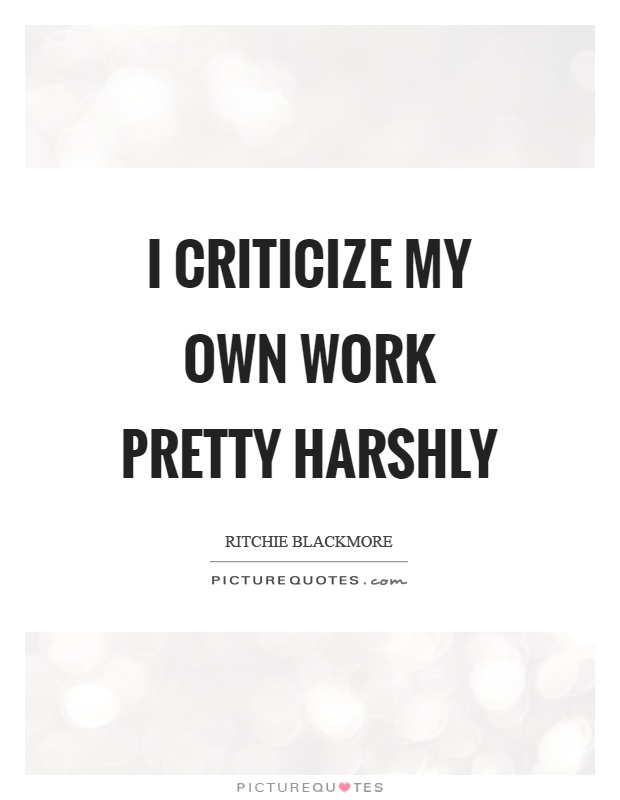 I criticize my own work pretty harshly Picture Quote #1