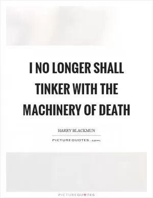 I no longer shall tinker with the machinery of death Picture Quote #1