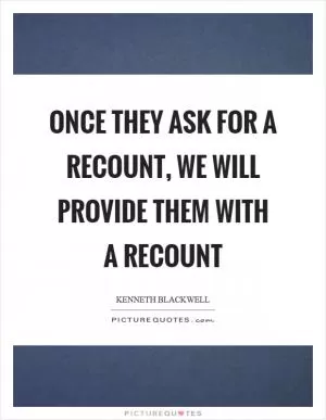 Once they ask for a recount, we will provide them with a recount Picture Quote #1
