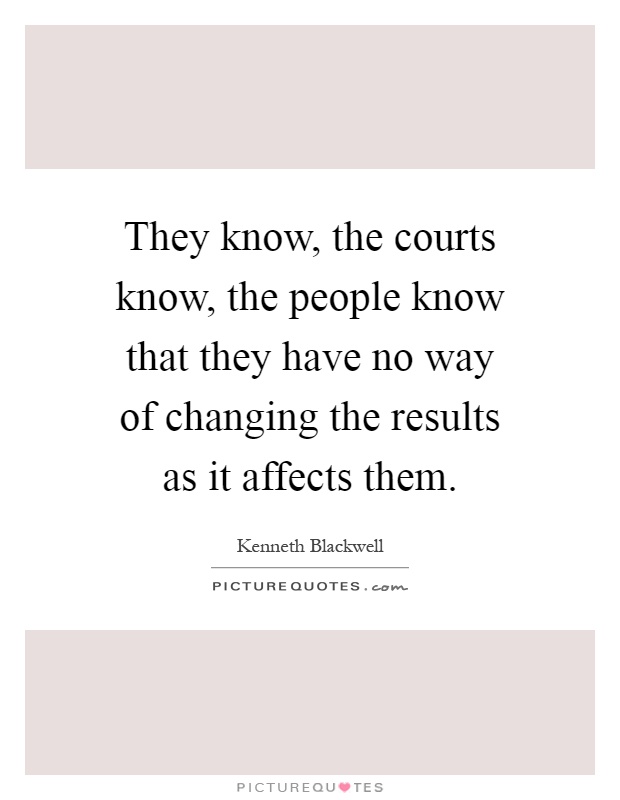 They know, the courts know, the people know that they have no way of changing the results as it affects them Picture Quote #1