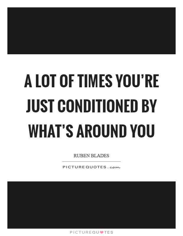 A lot of times you're just conditioned by what's around you Picture Quote #1