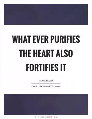 What ever purifies the heart also fortifies it Picture Quote #1