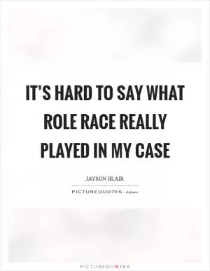 It’s hard to say what role race really played in my case Picture Quote #1
