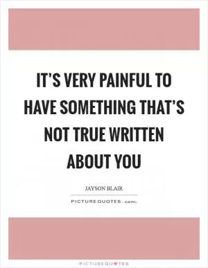 It’s very painful to have something that’s not true written about you Picture Quote #1