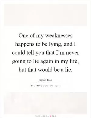 One of my weaknesses happens to be lying, and I could tell you that I’m never going to lie again in my life, but that would be a lie Picture Quote #1