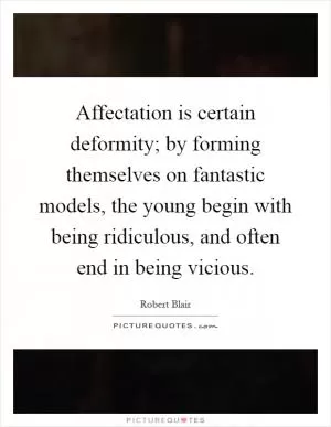 Affectation is certain deformity; by forming themselves on fantastic models, the young begin with being ridiculous, and often end in being vicious Picture Quote #1