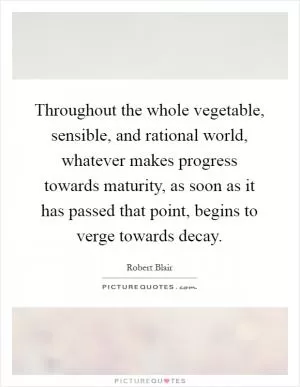 Throughout the whole vegetable, sensible, and rational world, whatever makes progress towards maturity, as soon as it has passed that point, begins to verge towards decay Picture Quote #1
