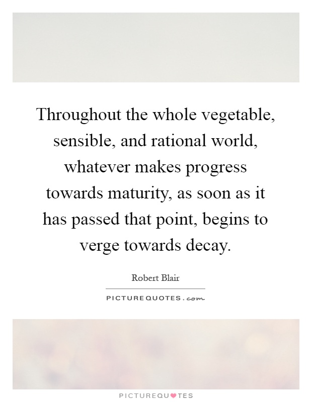 Throughout the whole vegetable, sensible, and rational world, whatever makes progress towards maturity, as soon as it has passed that point, begins to verge towards decay Picture Quote #1