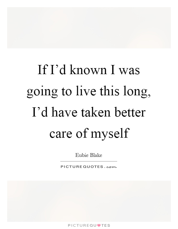 If I'd known I was going to live this long, I'd have taken better care of myself Picture Quote #1