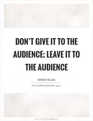 Don’t give it to the audience; leave it to the audience Picture Quote #1