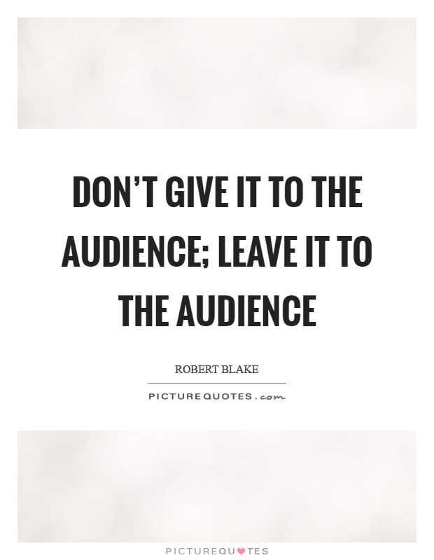 Don't give it to the audience; leave it to the audience Picture Quote #1
