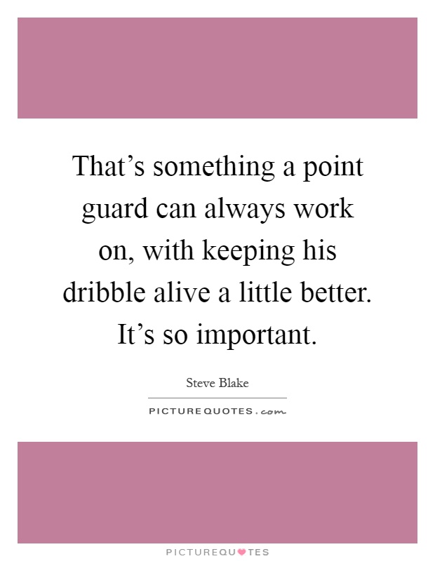 That's something a point guard can always work on, with keeping his dribble alive a little better. It's so important Picture Quote #1