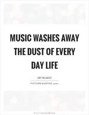 Music washes away the dust of every day life Picture Quote #1