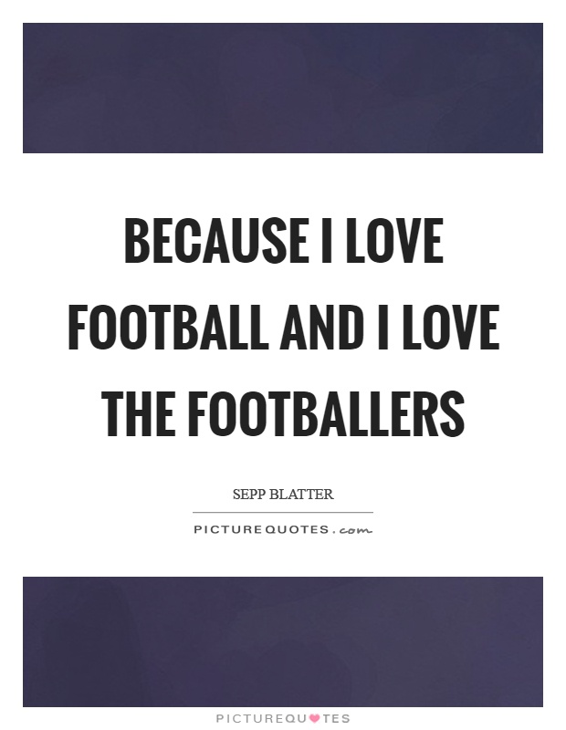 Because I love football and I love the footballers Picture Quote #1
