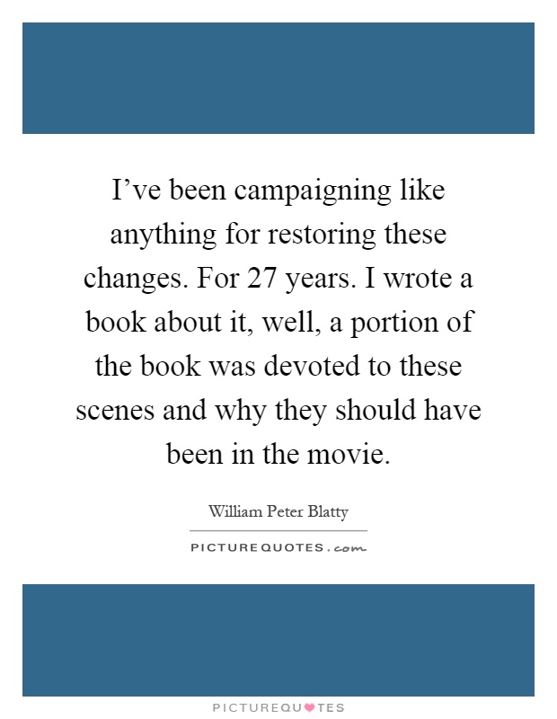 I've been campaigning like anything for restoring these changes. For 27 years. I wrote a book about it, well, a portion of the book was devoted to these scenes and why they should have been in the movie Picture Quote #1