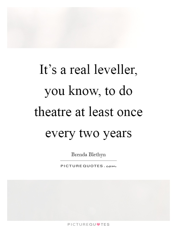 It's a real leveller, you know, to do theatre at least once every two years Picture Quote #1