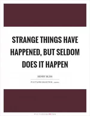Strange things have happened, but seldom does it happen Picture Quote #1