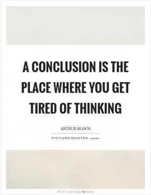A conclusion is the place where you get tired of thinking Picture Quote #1