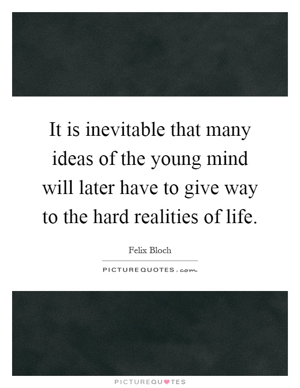 It is inevitable that many ideas of the young mind will later have to give way to the hard realities of life Picture Quote #1