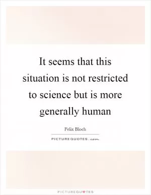 It seems that this situation is not restricted to science but is more generally human Picture Quote #1