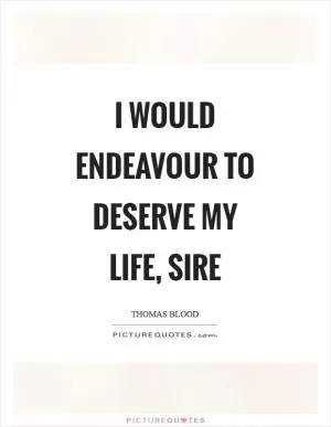 I would endeavour to deserve my life, sire Picture Quote #1