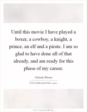 Until this movie I have played a boxer, a cowboy, a knight, a prince, an elf and a pirate. I am so glad to have done all of that already, and am ready for this phase of my career Picture Quote #1