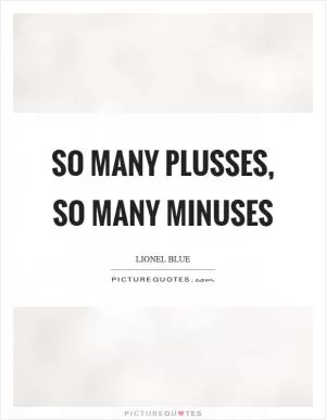 So many plusses, so many minuses Picture Quote #1