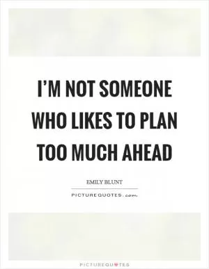 I’m not someone who likes to plan too much ahead Picture Quote #1