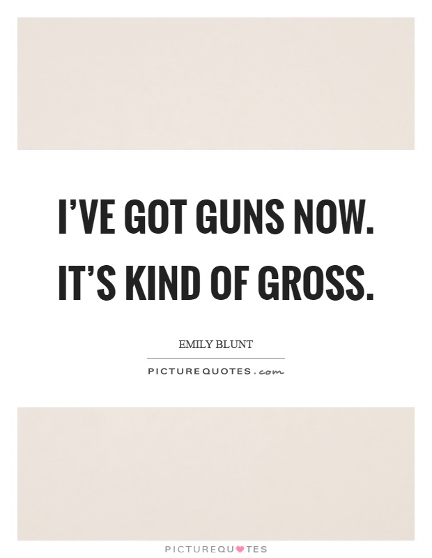 I've got guns now. It's kind of gross Picture Quote #1