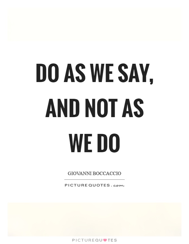 Do as we say, and not as we do Picture Quote #1