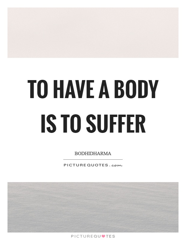 To have a body is to suffer Picture Quote #1