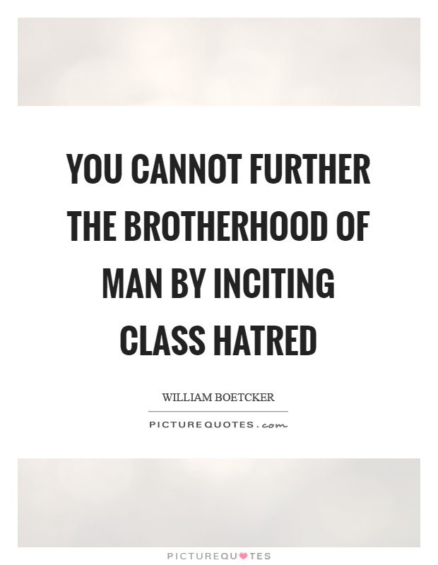 You cannot further the brotherhood of man by inciting class hatred Picture Quote #1