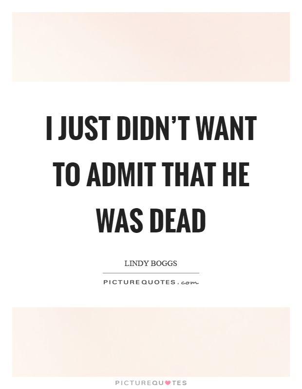 I just didn't want to admit that he was dead Picture Quote #1