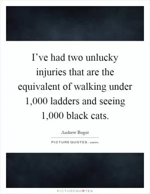 I’ve had two unlucky injuries that are the equivalent of walking under 1,000 ladders and seeing 1,000 black cats Picture Quote #1