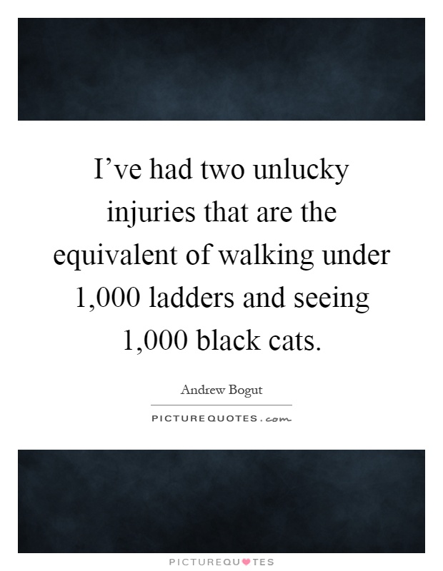I've had two unlucky injuries that are the equivalent of walking under 1,000 ladders and seeing 1,000 black cats Picture Quote #1