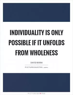 Individuality is only possible if it unfolds from wholeness Picture Quote #1